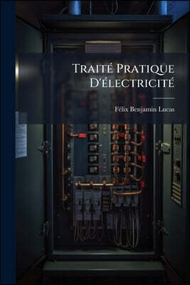 Traité Pratique D'électricité: A L'usage Des Ingénieurs Et Des Constructeurs ...