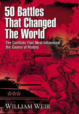 50 Battles That Changed the World: The Conflicts That Most Influenced the Course of History