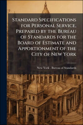 Standard Specifications for Personal Service, Prepared by the Bureau of Standards for the Board of Estimate and Apportionment of the City of New York
