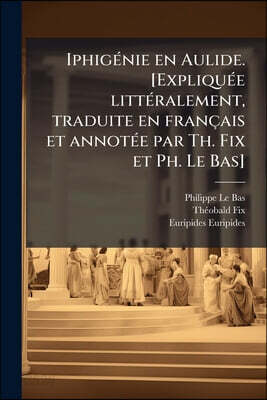 Iphigénie en Aulide. [Expliquée littéralement, traduite en français et annotée par Th. Fix et Ph. Le Bas]