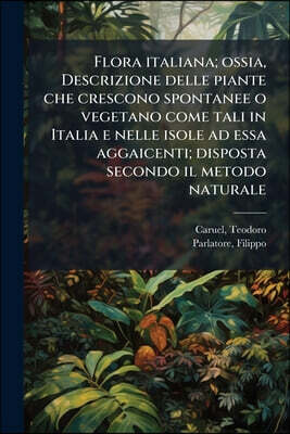 Nabu Press Flora italiana; ossia, Descrizione delle piante che crescono spontanee o vegetano come tali in Italia e nelle isole ad essa aggaicenti; disposta secon