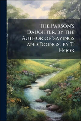 The Parson's Daughter, by the Author of 'sayings and Doings'. by T. Hook
