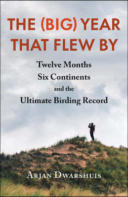 The (Big) Year That Flew by: Twelve Months, Six Continents, and the Ultimate Birding Record