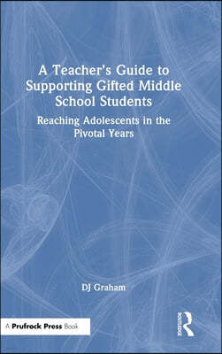 A Teacher's Guide to Supporting Gifted Middle School Students: Reaching Adolescents in the Pivotal Years