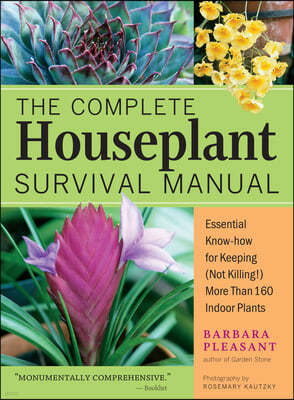 The Complete Houseplant Survival Manual: Essential Gardening Know-How for Keeping (Not Killing!) More Than 160 Indoor Plants / ]Cbarbara Pleasant; Pho