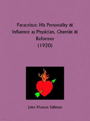 Paracelsus: His Personality and Influence as Physician, Chemist and Reformer