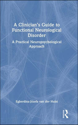 A Clinician's Guide to Functional Neurological Disorder: A Practical Neuropsychological Approach