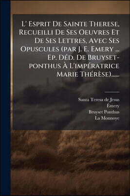 L' Esprit De Sainte Therese, Recueilli De Ses Oeuvres Et De Ses Lettres, Avec Ses Opuscules (par J. E. Emery ... Ep. Déd. De Bruyset-ponthus À L'impér