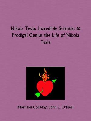 Nikola Tesla: Incredible Scientist and Prodigal Genius the Life of Nikola Tesla