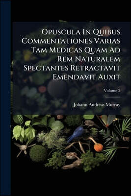 Opuscula In Quibus Commentationes Varias Tam Medicas Quam Ad Rem Naturalem Spectantes Retractavit Emendavit Auxit: Cvm Figvris Aeneis; Volume 2
