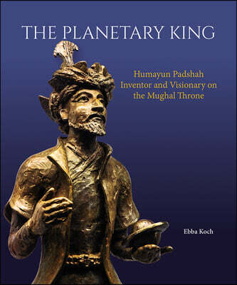 The Planetary King: Humayun Padshah, Inventor and Visionary on the Mughal Throne