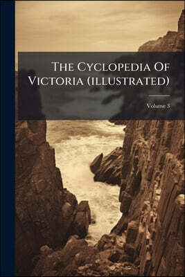 Nabu Press The Cyclopedia Of Victoria (illustrated): An Historical And Commercial Review, Descriptive And Biographical, Facts, Figures And Illustrations: An Epit