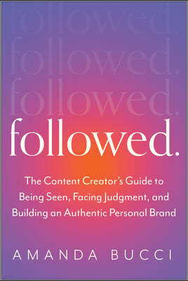 Followed: The Content Creator's Guide to Being Seen, Facing Judgment, and Building an Authentic Personal Brand