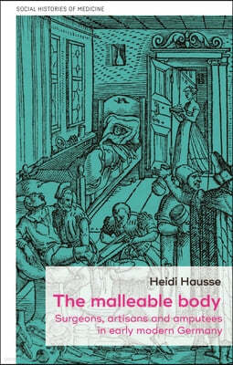 The Malleable Body: Surgeons, Artisans, and Amputees in Early Modern Germany