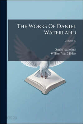 The Works Of Daniel Waterland: To Which Is Prefixed A Review Of The Author's Life And Writings; Volume 10
