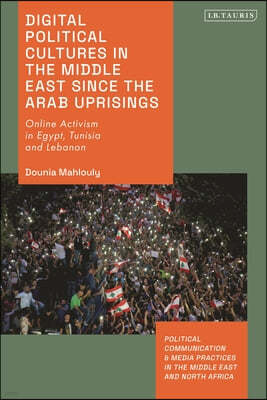 Digital Political Cultures in the Middle East Since the Arab Uprisings: Online Activism in Egypt, Tunisia and Lebanon