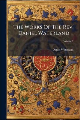 The Works Of The Rev. Daniel Waterland ...: Now First Collected And Arranged. To Which Is Prefixed A Review Of The Author's Life And Writings; Volume