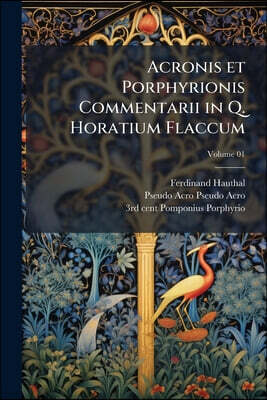 Acronis et Porphyrionis Commentarii in Q. Horatium Flaccum; Volume 01