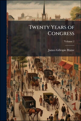 Twenty Years of Congress: From Lincoln to Garfield; Volume 2