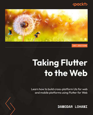 Taking Flutter to the Web: Learn how to build cross-platform UIs for web and mobile platforms using Flutter for Web