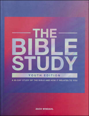 The Bible Study: Youth Edition: A 90-Day Study of the Bible and How It Relates to You
