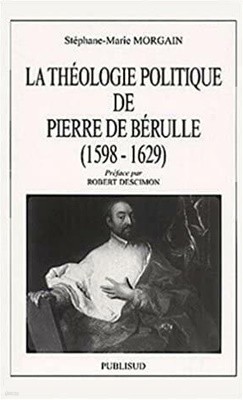 Theologie Politique de Pierre de Berulle (1598-1629) | Stephane-Marie Morgain , Publisud
