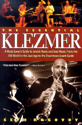 The Essential Klezmer: A Music Lover's Guide to Jewish Roots and Soul Music, from the Old World to the Jazz Age to the Downtown Avant-Garde