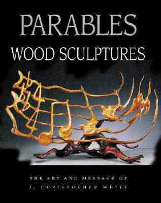 Parables: Wood Sculptures: The Art and Message of J. Christopher White