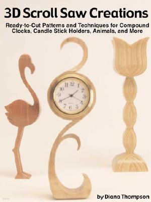 Compound Scroll Saw Creations: Ready-To-Cut Patterns and Techniques for Clocks, Candle Sticks, Critters, and More!