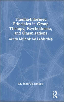 Trauma-Informed Principles in Group Therapy, Psychodrama, and Organizations: Action Methods for Leadership