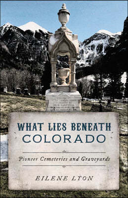 What Lies Beneath Colorado: Pioneer Cemeteries and Graveyards