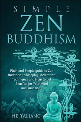 Simple Zen Buddhism: Plain and Simple guide to Zen Buddhist Philosophy, Meditation Techniques and How to get Benefits for Your Mind and You