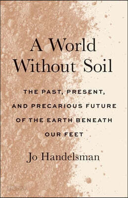 A World Without Soil: The Past, Present, and Precarious Future of the Earth Beneath Our Feet