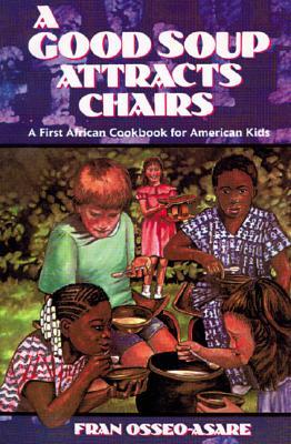 A Good Soup Attracts Chairs: A First African Cookbook for American Kids