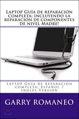 Laptop Guia de reparacion completa; incluyendo la reparacion de componentes de nivel Madre!: Laptop Guia de reparacion completa; Espanol / Ingles Vers