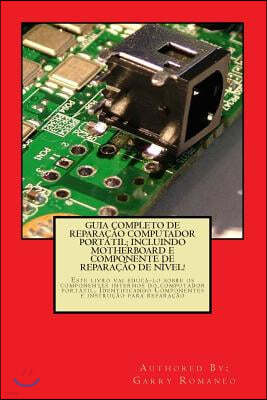 Guia Completo De Reparacao Computador Potatil; Incluindo Motherboard e Componente De Reparacao De Nivel!: Este livro vai educa-lo sobre os componentes