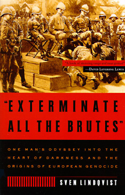 Exterminate All the Brutes: One Man's Odyssey Into the Heart of Darkness and the Origins of European Genocide