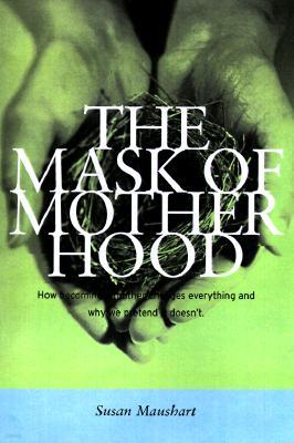 The Mask of Motherhood: How Becoming a Mother Changes Everything and Why We Pretend It Doesn't