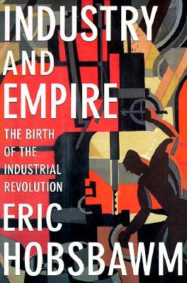 Industry and Empire: The Birth of the Industrial Revolution