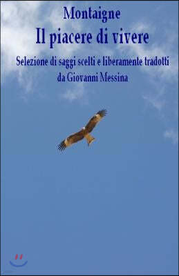 Il piacere di vivere: Selezione di saggi scelti e liberamente tradotti da Giovanni Messina