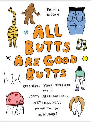 All Butts Are Good Butts: Celebrate Your Derriere with Booty Affirmations, As*trology, Tushie Trivia, and More