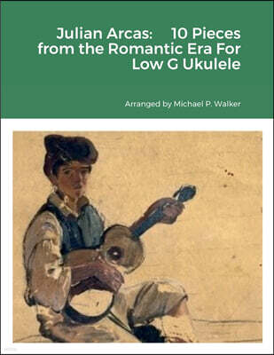 Lulu.com Julian Arcas: 10 Pieces from the Romantic Era For Low G Ukulele