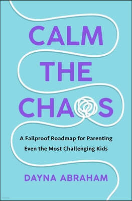 Calm the Chaos: A Fail-Proof Road Map for Parenting Even the Most Challenging Kids