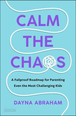 Calm the Chaos: A Fail-Proof Road Map for Parenting Even the Most Challenging Kids
