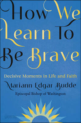How We Learn to Be Brave: Decisive Moments in Life and Faith
