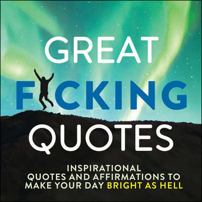 Great F*cking Quotes: Inspirational Quotes and Affirmations to Make Your Day Bright as Hell