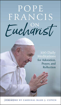 Pope Francis on Eucharist: 100 Daily Meditations for Adoration, Prayer, and Reflection