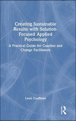 Creating Sustainable Results with Solution-Focused Applied Psychology: A Practical Guide for Coaches and Change Facilitators