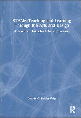 STEAM Teaching and Learning Through the Arts and Design: A Practical Guide for PK-12 Educators