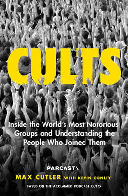 Cults: Inside the World's Most Notorious Groups and Understanding the People Who Joined Them